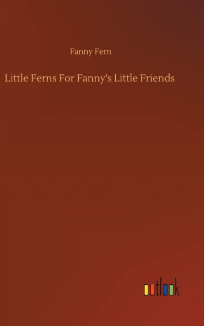Little Ferns For Fanny's Little Friends - Fanny Fern - Books - Outlook Verlag - 9783752367690 - July 29, 2020