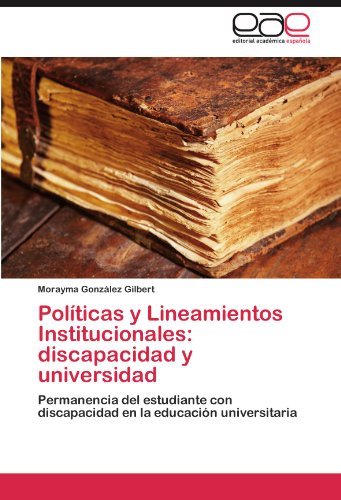Cover for Morayma González Gilbert · Políticas Y Lineamientos Institucionales: Discapacidad Y Universidad: Permanencia Del Estudiante Con Discapacidad en La Educación Universitaria (Paperback Book) [Spanish edition] (2011)