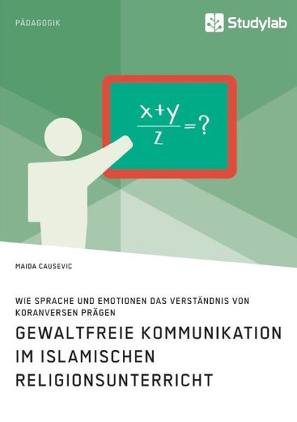 Cover for Maida Causevic · Gewaltfreie Kommunikation im Islamischen Religionsunterricht. Wie Sprache und Emotionen das Verstandnis von Koranversen pragen (Paperback Book) (2020)