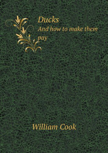 Ducks and How to Make Them Pay - William Cook - Books - Book on Demand Ltd. - 9785518431690 - July 15, 2013