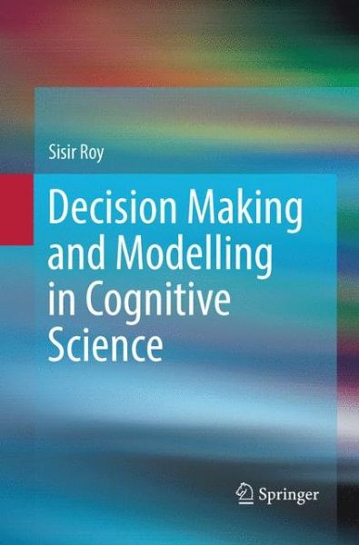 Cover for Sisir Roy · Decision Making and Modelling in Cognitive Science (Paperback Book) [Softcover reprint of the original 1st ed. 2016 edition] (2018)