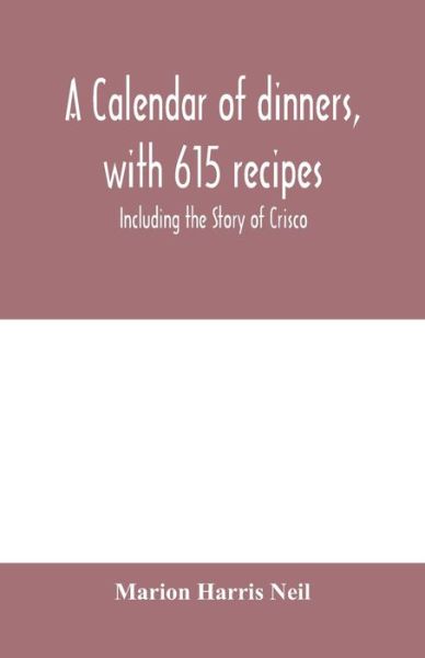 A calendar of dinners, with 615 recipes; Including the Story of Crisco - Marion Harris Neil - Books - Alpha Edition - 9789353979690 - February 10, 2020