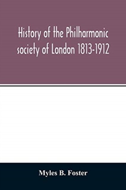Cover for Myles B Foster · History of the Philharmonic society of London 1813-1912. A record of a hundred years' work in the cause of music (Paperback Bog) (2020)