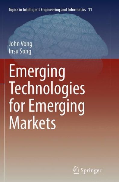 Emerging Technologies for Emerging Markets - Topics in Intelligent Engineering and Informatics - John Vong - Books - Springer Verlag, Singapore - 9789811013690 - October 6, 2016