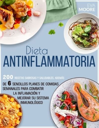 Cover for Eva Moore · Dieta Antiinflamatoria: 200 Recetas sabrosas y saludables, ademas de 6 sencillos planes de comidas semanales para combatir la inflamacion y mejorar su sistema inmunologico (Paperback Book) (2022)