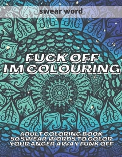 Fuck Off I'm Colouring - Kr Colins - Livros - Independently Published - 9798697868690 - 14 de outubro de 2020