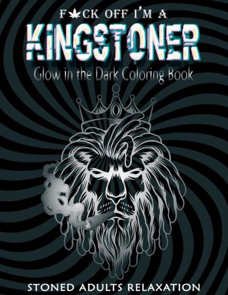 Cover for Stoner Wonders Press · Fuck off I'm A Kingstoner Glow in the Dark Coloring Book for Adults: Stoner Coloring Book A Psychedelic Trippy Coloring for Adults (Weed Gifts) (Taschenbuch) (2021)