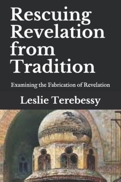 Rescuing Revelation from Tradition: Examining the Fabrication of Revelation - Forensic Investigation Into the Fall of the Islamic Civilization "It's Elementary, My Dear Watson" - Leslie Terebessy - Libros - Independently Published - 9798745125690 - 27 de abril de 2021