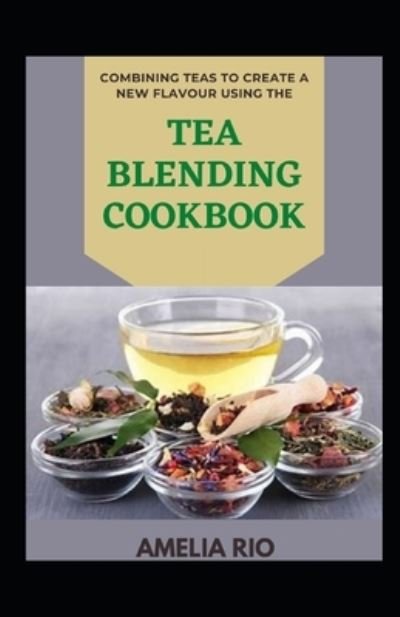 Cover for Amelia Rio · Combining Teas To Create A New Flavour Using The Tea Blending Cookbook (Paperback Bog) (2022)