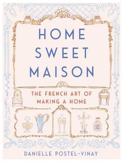 Cover for Danielle Postel-Vinay · Home Sweet Maison: The French Art of Making a Home (Hardcover Book) (2018)