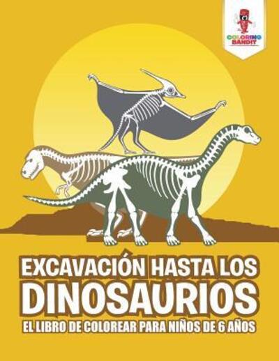 Cover for Coloring Bandit · Excavación Hasta Los Dinosaurios : El Libro De Colorear Para Niños De 6 Años (Paperback Book) (2017)