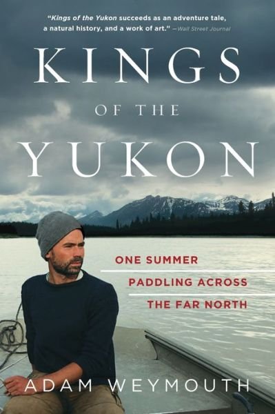 Cover for Adam Weymouth · Kings of the Yukon One Summer Paddling Across the Far North (Book) (2019)