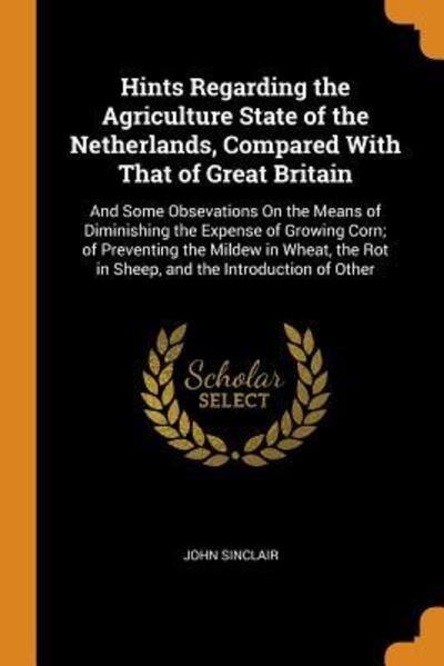Cover for John Sinclair · Hints Regarding the Agriculture State of the Netherlands, Compared with That of Great Britain And Some Obsevations on the Means of Diminishing the ... Rot in Sheep, and the Introduction of Other (Paperback Bog) (2018)