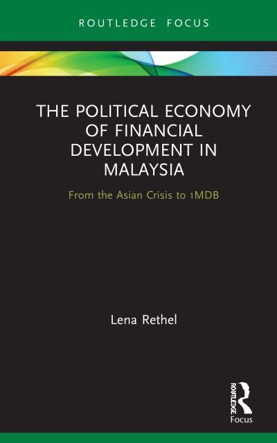 Cover for Rethel, Lena (University of Warwick, UK) · The Political Economy of Financial Development in Malaysia: From the Asian Crisis to 1MDB - Routledge Focus on Economics and Finance (Hardcover Book) (2020)