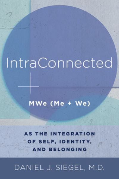 IntraConnected: MWe (Me + We) as the Integration of Self, Identity, and Belonging - Norton Series on Interpersonal Neurobiology - Siegel, Daniel J., M.D. (Mindsight Institute) - Books - WW Norton & Co - 9780393711691 - November 15, 2022