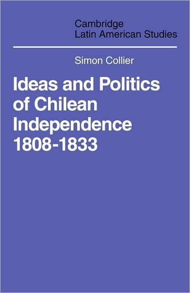 Collier, Simon (University of Essex) · Ideas and Politics of Chilean Independence 1808-1833 - Cambridge Latin American Studies (Paperback Book) (2008)
