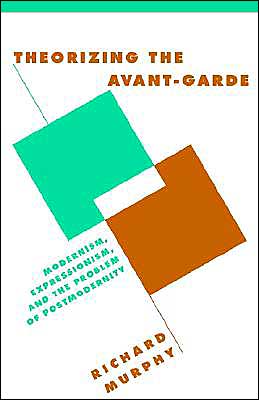 Cover for Murphy, Richard (University of Sussex) · Theorizing the Avant-Garde: Modernism, Expressionism, and the Problem of Postmodernity - Literature, Culture, Theory (Paperback Book) (1999)