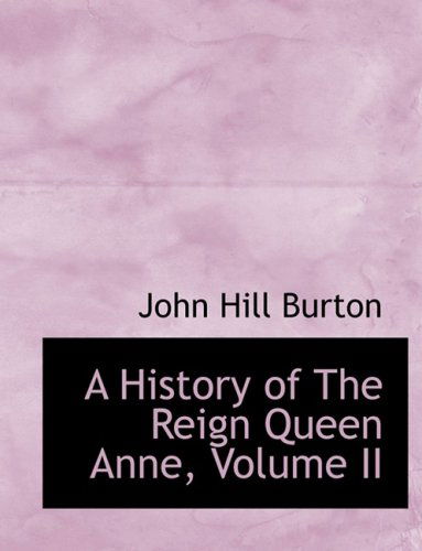 A History of the Reign Queen Anne, Volume II - John Hill Burton - Books - BiblioLife - 9780554590691 - August 20, 2008