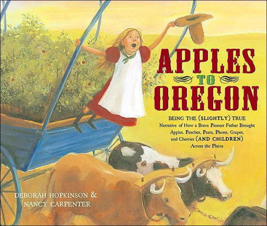 Cover for Deborah Hopkinson · Apples to Oregon: Being the (Slightly) True Narrative of How a Brave Pioneer Father Brought Apples, Peaches, Pears, Plums, Grapes, and Cherries (And Children) Across the Plains (Golden Kite Awards) (Hardcover Book) (2004)