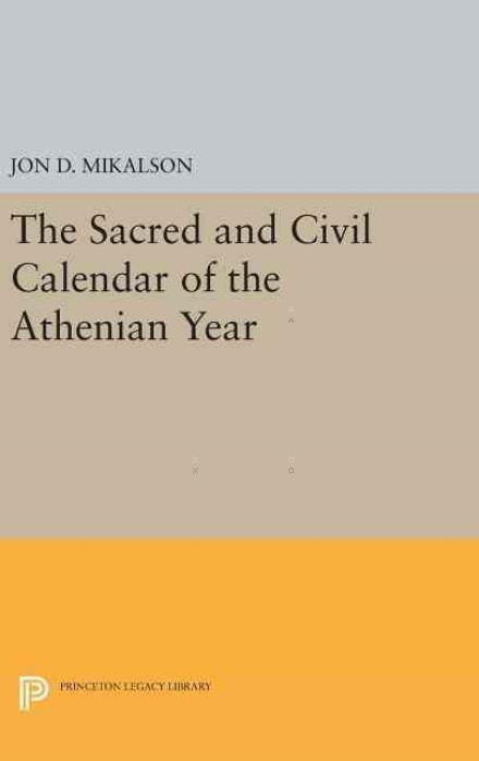 Cover for Jon D. Mikalson · The Sacred and Civil Calendar of the Athenian Year - Princeton Legacy Library (Hardcover Book) (2016)