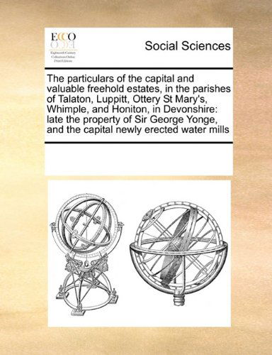 Cover for See Notes Multiple Contributors · The Particulars of the Capital and Valuable Freehold Estates,  in the Parishes of Talaton, Luppitt, Ottery St Mary's, Whimple, and Honiton, in ... and the Capital Newly Erected Water Mills (Pocketbok) (2010)