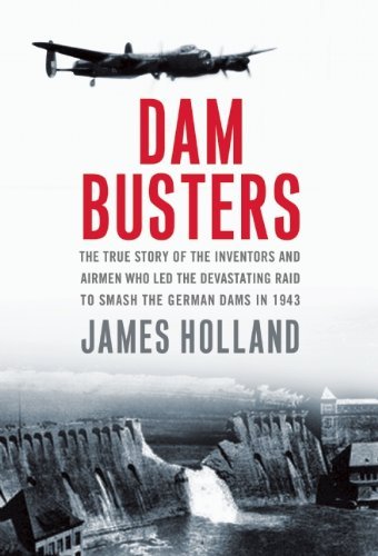 Cover for James Holland · Dam Busters: the True Story of the Inventors and Airmen Who Led the Devastating Raid to Smash the German Dams in 1943 (Innbunden bok) (2013)