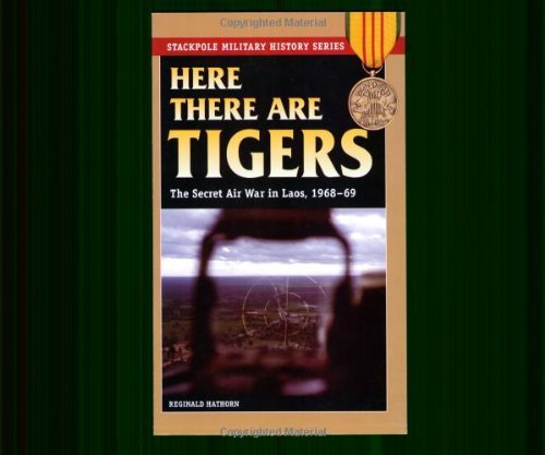 Cover for Reginald Hathorn · Here There are Tigers: The Secret Air War in Laos and North Vietnam, 1968-69 - Stackpole Military History Series (Paperback Book) [1st edition] (2008)