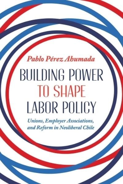 Cover for Pablo Perez Ahumada · Building Power to Shape Labor Policy: Unions, Employee Associations, and Reform in Neoliberal Chile - Pitt Latin American Series (Hardcover bog) (2023)