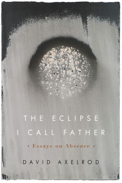 Cover for David Axelrod · The Eclipse I Call Father: Essays on Absence (Pocketbok) (2019)