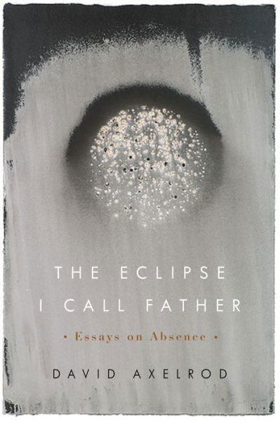 Cover for David Axelrod · The Eclipse I Call Father: Essays on Absence (Taschenbuch) (2019)