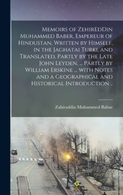 Cover for Zahiraddin Muhammed Babur · Memoirs of ZehirEdDin Muhammed Baber, Empereur of Hindustan, Written by Himself, in the Jaghatai Turki, and Translated, Partly by the Late John Leyden, ... Partly by William Erskine ... With Notes and a Geographical and Historical Introduction .. (Hardcover Book) (2021)