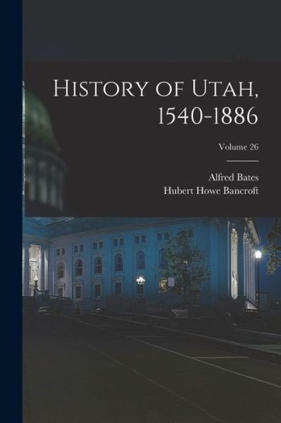 Cover for Hubert Howe Bancroft · History of Utah, 1540-1886; Volume 26 (Book) (2022)