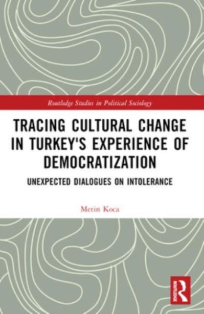 Cover for Koca, Metin (Bilgi University, Turkey) · Tracing Cultural Change in Turkey's Experience of Democratization: Unexpected Dialogues on Intolerance - Routledge Studies in Political Sociology (Paperback Book) (2024)