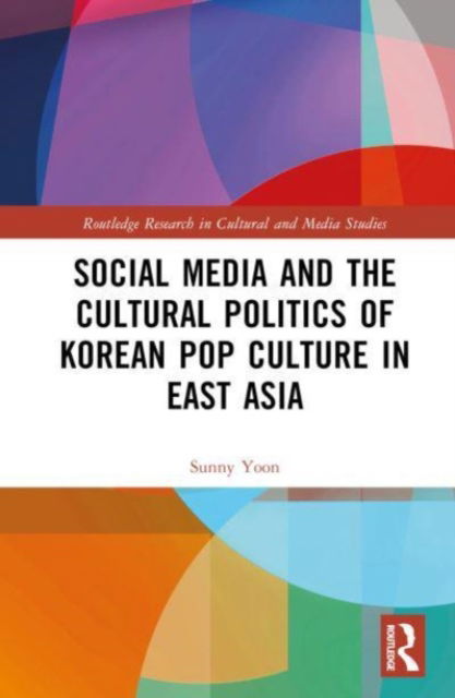 Cover for Sunny Yoon · Social Media and the Cultural Politics of Korean Pop Culture in East Asia - Routledge Research in Cultural and Media Studies (Hardcover Book) (2023)