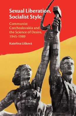 Cover for Liskova, Katerina (Masaryk University, Czech Republic) · Sexual Liberation, Socialist Style: Communist Czechoslovakia and the Science of Desire, 1945–1989 (Hardcover bog) (2018)