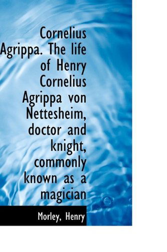 Cover for Morley Henry · Cornelius Agrippa. the Life of Henry Cornelius Agrippa Von Nettesheim, Doctor and Knight, Commonly K (Paperback Book) (2009)