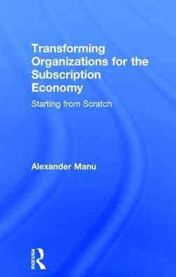 Cover for Alexander Manu · Transforming Organizations for the Subscription Economy: Starting from Scratch (Innbunden bok) (2017)