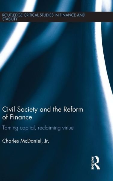 Cover for McDaniel, Jr., Charles · Civil Society and the Reform of Finance: Taming Capital, Reclaiming Virtue - Routledge Critical Studies in Finance and Stability (Gebundenes Buch) (2015)