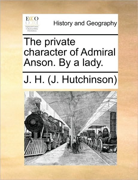 Cover for J H (J Hutchinson), H (J Hutchinson) · The Private Character of Admiral Anson. by a Lady. (Pocketbok) (2010)