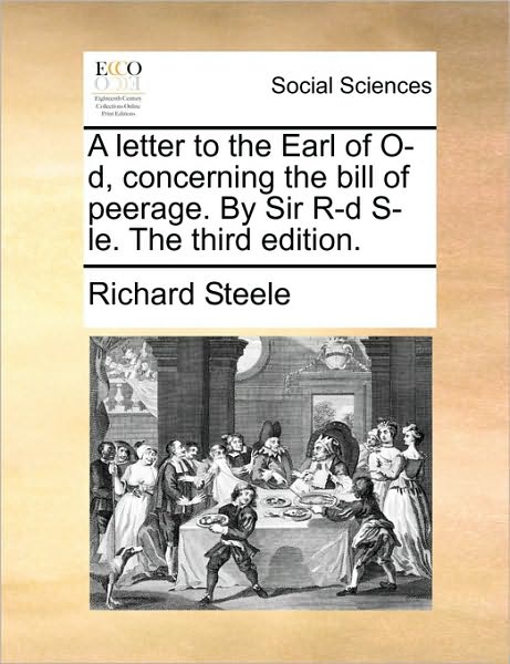 A Letter to the Earl of O-d, Concerning the Bill of Peerage. by Sir R-d S-le. the Third Edition. - Richard Steele - Books - Gale Ecco, Print Editions - 9781170689691 - June 10, 2010