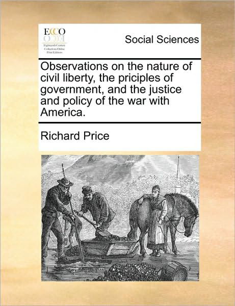 Observations on the Nature of Civil Liberty, the Priciples of Government, and the Justice and Policy of the War with America. - Richard Price - Books - Gale Ecco, Print Editions - 9781171468691 - August 6, 2010