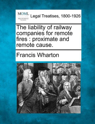 Cover for Francis Wharton · The Liability of Railway Companies for Remote Fires: Proximate and Remote Cause. (Paperback Book) (2010)