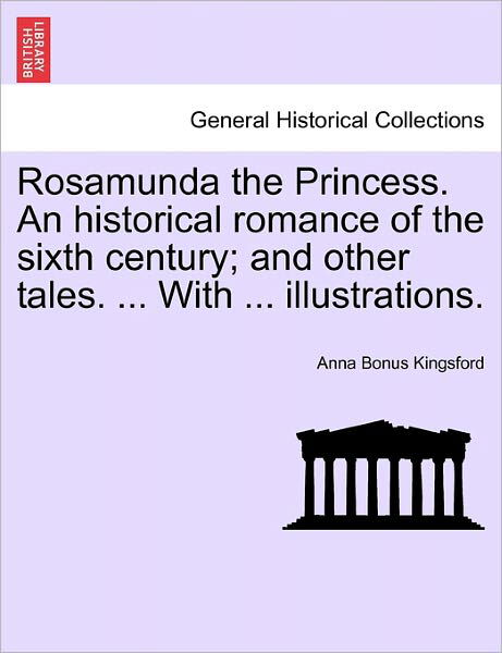 Cover for Anna Bonus Kingsford · Rosamunda the Princess. an Historical Romance of the Sixth Century; and Other Tales. ... with ... Illustrations. (Paperback Book) (2011)