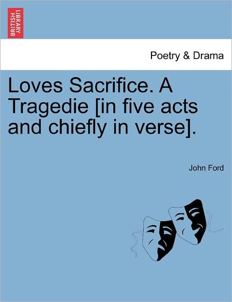 Cover for John Ford · Loves Sacrifice. a Tragedie [in Five Acts and Chiefly in Verse]. (Paperback Bog) (2011)