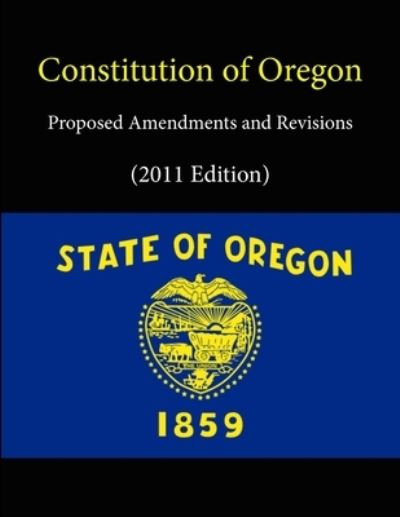 Cover for State Of Oregon · Constitution of Oregon - Proposed Amendments and Revisions (2011 Edition) (Paperback Book) (2013)