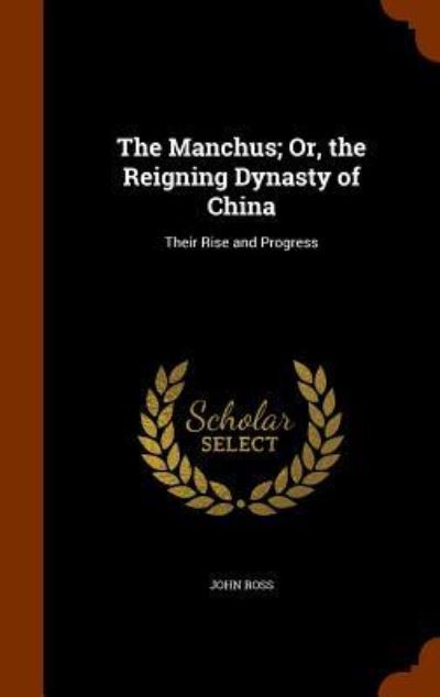 Cover for John Ross · The Manchus; Or, the Reigning Dynasty of China (Hardcover Book) (2015)