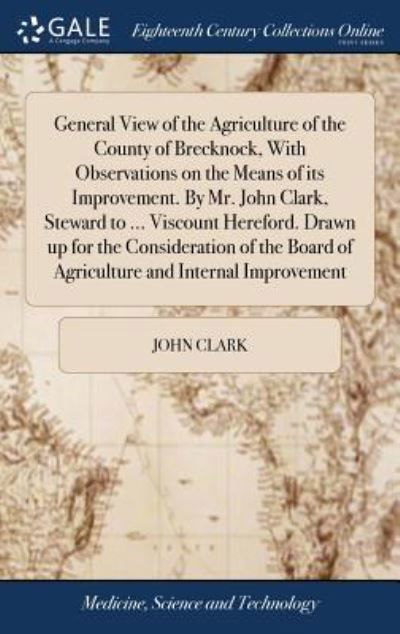 Cover for John Clark · General View of the Agriculture of the County of Brecknock, with Observations on the Means of Its Improvement. by Mr. John Clark, Steward to ... Viscount Hereford. Drawn Up for the Consideration of the Board of Agriculture and Internal Improvement (Innbunden bok) (2018)