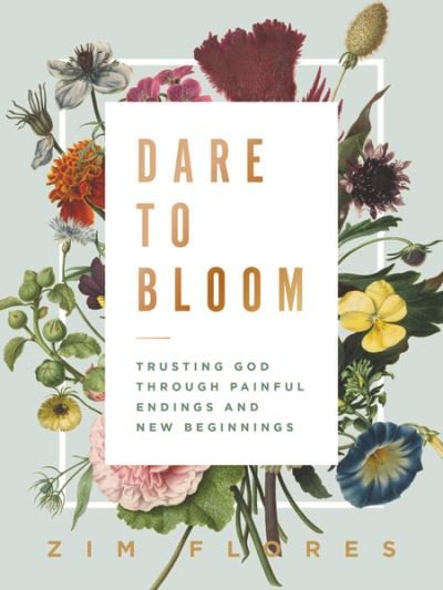 Cover for Zim Flores · Dare to Bloom: Trusting God Through Painful Endings and New Beginnings (Hardcover Book) (2020)