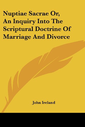 Nuptiae Sacrae Or, an Inquiry into the Scriptural Doctrine of Marriage and Divorce - John Ireland - Books - Kessinger Publishing, LLC - 9781430497691 - January 17, 2007