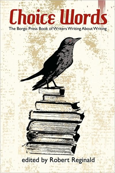 Choice Words: the Borgo Press Book of Writers Writing About Writing - Robert Reginald - Books - Borgo Press - 9781434457691 - December 6, 2009